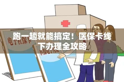 跑一趟就能搞定！医保卡线下办理全攻略